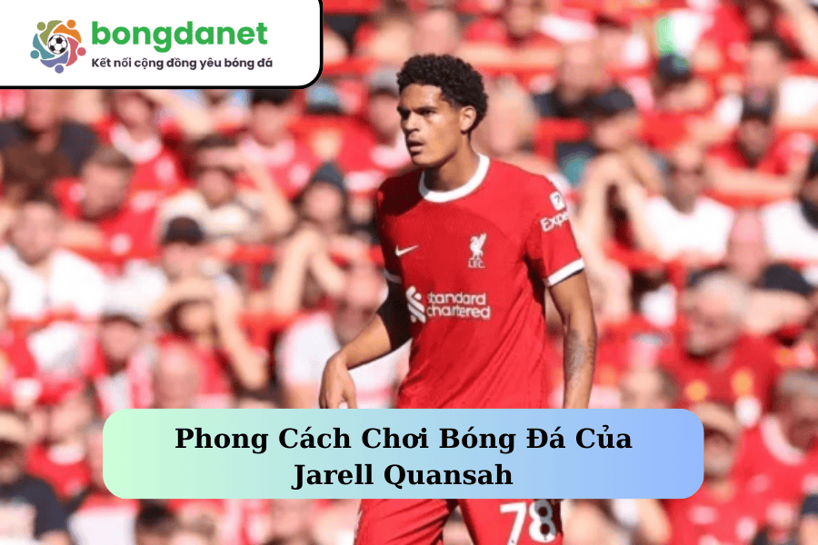 Phong Cách Chơi Bóng Đá Của Jarell Quansah